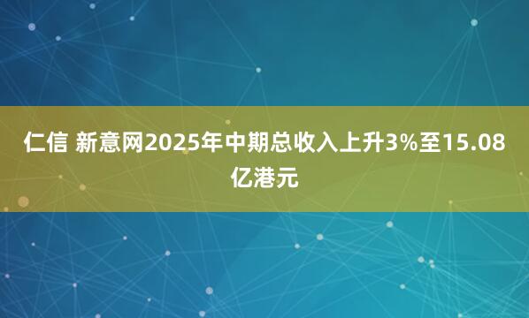 仁信 新意网2025年中期总收入上升3%至15.08亿港元