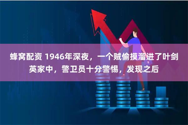 蜂窝配资 1946年深夜，一个贼偷摸溜进了叶剑英家中，警卫员十分警惕，发现之后