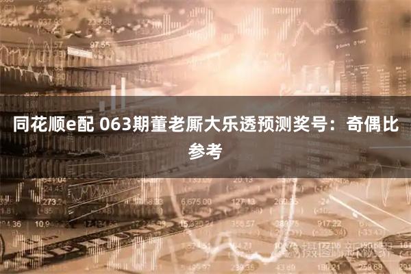 同花顺e配 063期董老厮大乐透预测奖号：奇偶比参考