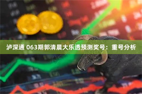 泸深通 063期郭清晨大乐透预测奖号：重号分析