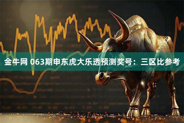 金牛网 063期申东虎大乐透预测奖号：三区比参考