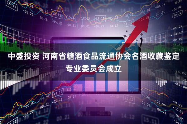 中盛投资 河南省糖酒食品流通协会名酒收藏鉴定专业委员会成立