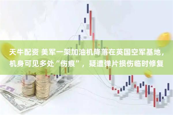 天牛配资 美军一架加油机降落在英国空军基地，机身可见多处“伤痕”，疑遭弹片损伤临时修复