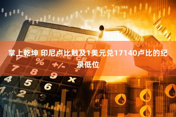 掌上乾坤 印尼卢比触及1美元兑17140卢比的纪录低位