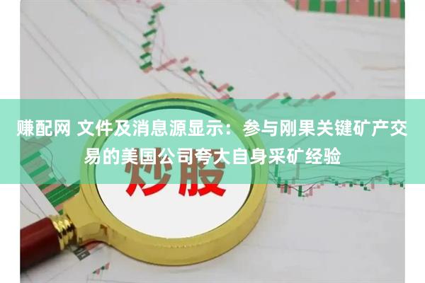 赚配网 文件及消息源显示：参与刚果关键矿产交易的美国公司夸大自身采矿经验