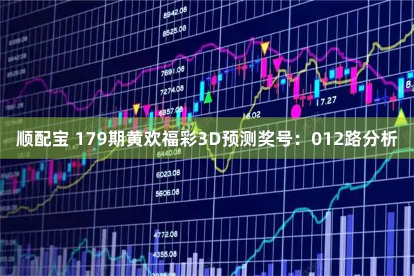 顺配宝 179期黄欢福彩3D预测奖号：012路分析