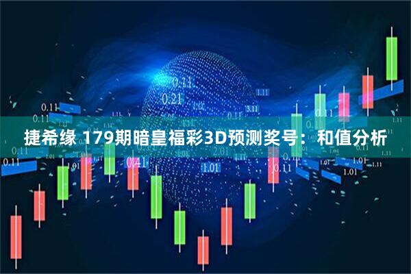 捷希缘 179期暗皇福彩3D预测奖号：和值分析