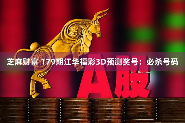 芝麻财富 179期江华福彩3D预测奖号：必杀号码