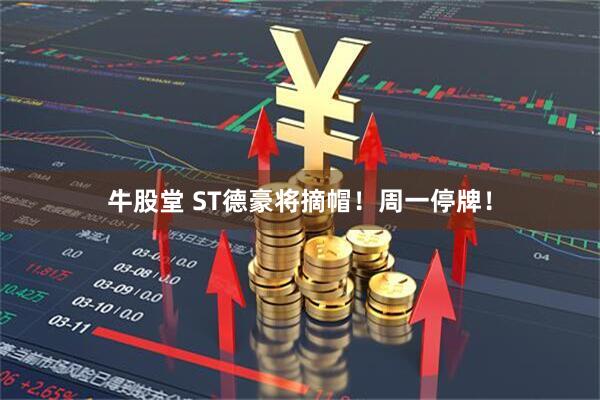 牛股堂 ST德豪将摘帽！周一停牌！