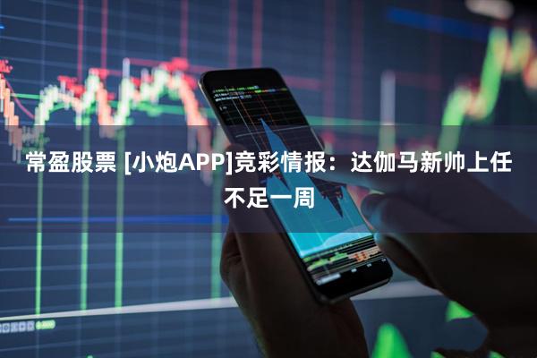 常盈股票 [小炮APP]竞彩情报：达伽马新帅上任不足一周