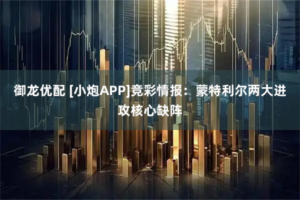 御龙优配 [小炮APP]竞彩情报：蒙特利尔两大进攻核心缺阵