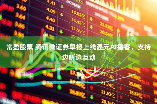 常盈股票 腾讯微证券早报上线混元AI播客，支持边听边互动